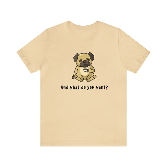 And What Do You Want? Unisex Jersey Short Sleeve Tee
