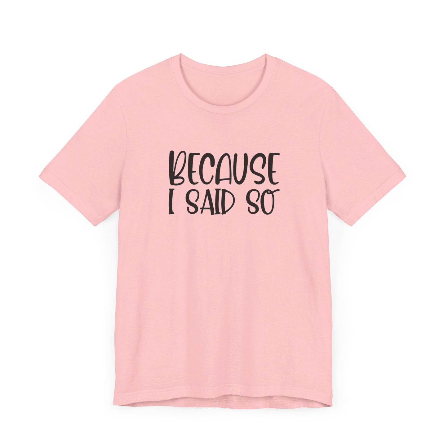 Because I Said So Unisex Jersey Short Sleeve Tee