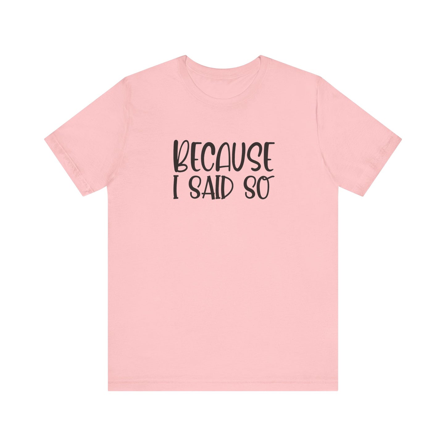 Because I Said So Unisex Jersey Short Sleeve Tee