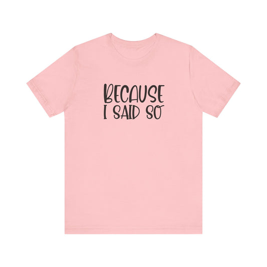 Because I Said So Unisex Jersey Short Sleeve Tee