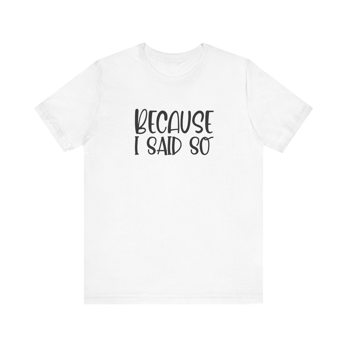 Because I Said So Unisex Jersey Short Sleeve Tee